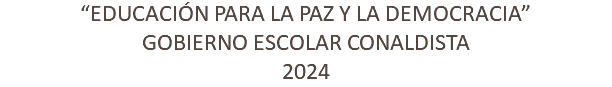 “EDUCACIÓN PARA LA PAZ Y LA DEMOCRACIA” GOBIERNO ESCOLAR CONALDISTA 2024